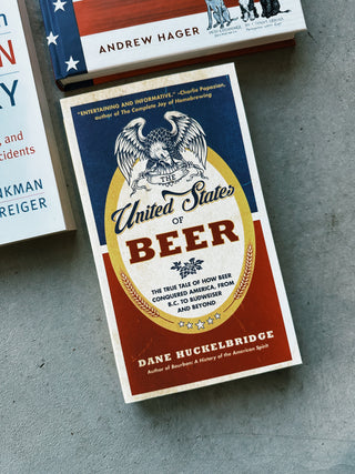 The United States of Beer The True Tale of How Beer Conquered America, From B.C. to Budweiser and Beyond